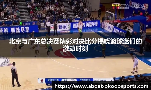 北京与广东总决赛精彩对决比分揭晓篮球迷们的激动时刻