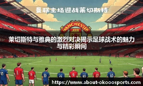 莱切斯特与雅典的激烈对决揭示足球战术的魅力与精彩瞬间