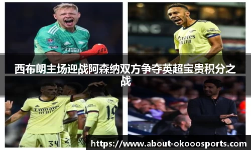 西布朗主场迎战阿森纳双方争夺英超宝贵积分之战