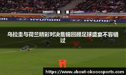 乌拉圭与荷兰精彩对决集锦回顾足球盛宴不容错过