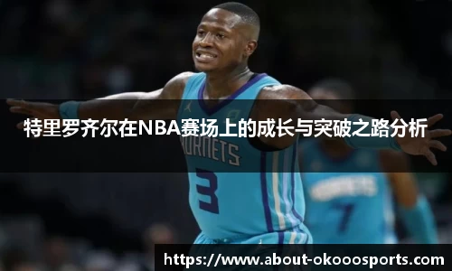 特里罗齐尔在NBA赛场上的成长与突破之路分析