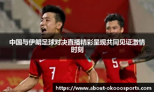 中国与伊朗足球对决直播精彩呈现共同见证激情时刻