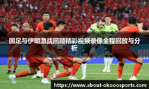 国足与伊朗激战回顾精彩视频录像全程回放与分析
