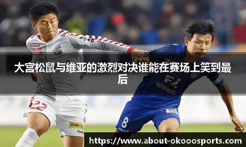 大宫松鼠与维亚的激烈对决谁能在赛场上笑到最后