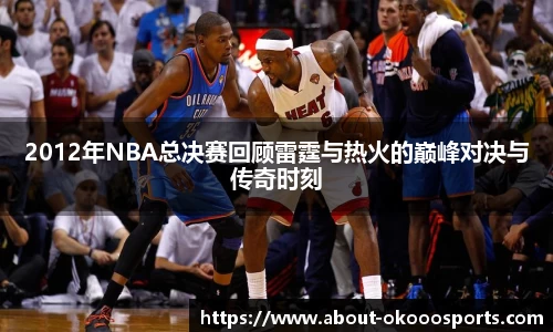 2012年NBA总决赛回顾雷霆与热火的巅峰对决与传奇时刻
