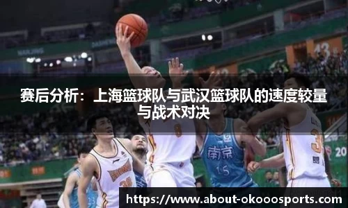 赛后分析：上海篮球队与武汉篮球队的速度较量与战术对决