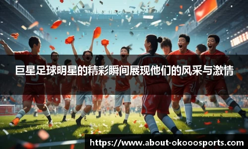 巨星足球明星的精彩瞬间展现他们的风采与激情