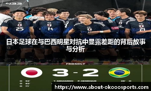 日本足球在与巴西明星对抗中显露差距的背后故事与分析
